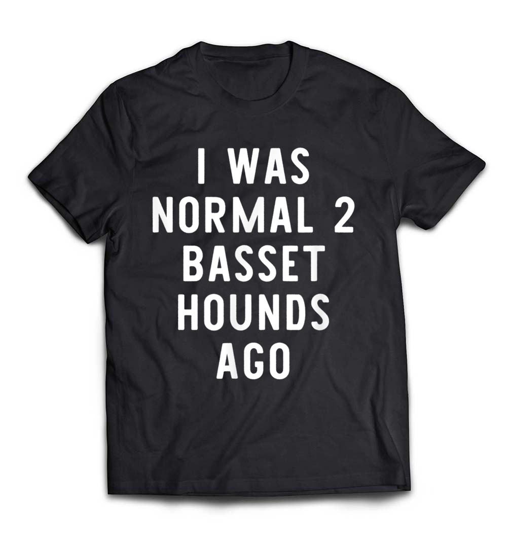 I Was Normal 2 Basset Hounds Ago T-Shirt: Celebrate Your Love for Basset Hounds